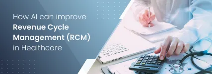 How AI can improve Revenue Cycle Management (RCM) in Healthcare