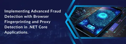 Implementing Advanced Fraud Detection with Browser Fingerprinting and Proxy Detection in .NET Core Applications.